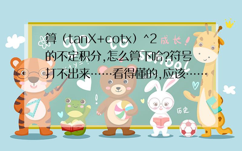 算（tanX+cotx）^2的不定积分,怎么算下哈?符号打不出来……看得懂的,应该……