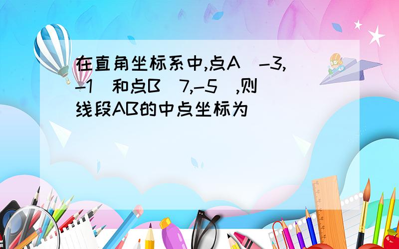 在直角坐标系中,点A(-3,-1)和点B(7,-5),则线段AB的中点坐标为