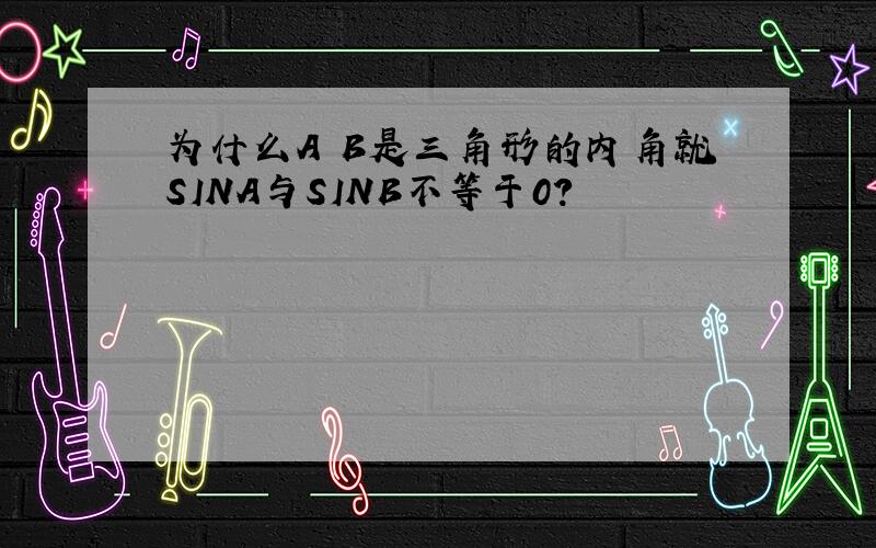 为什么A B是三角形的内角就SINA与SINB不等于0?