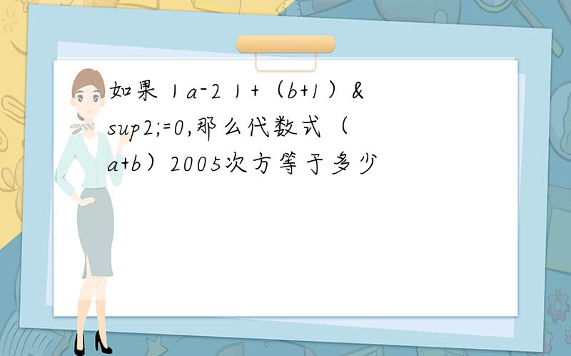 如果｜a-2｜+（b+1）²=0,那么代数式（a+b）2005次方等于多少