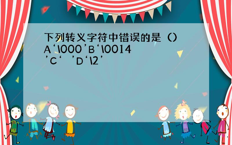 下列转义字符中错误的是（） A‘\000’B‘\0014’C‘’D‘\2’