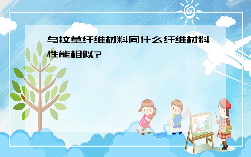 乌拉草纤维材料同什么纤维材料性能相似?