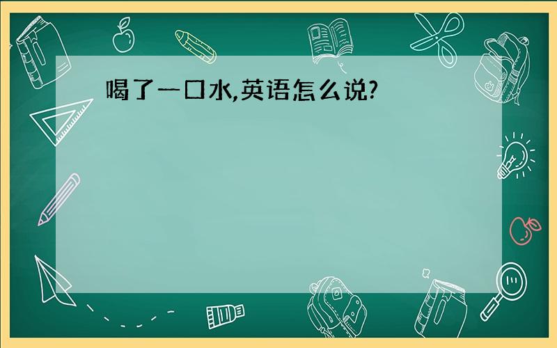 喝了一口水,英语怎么说?