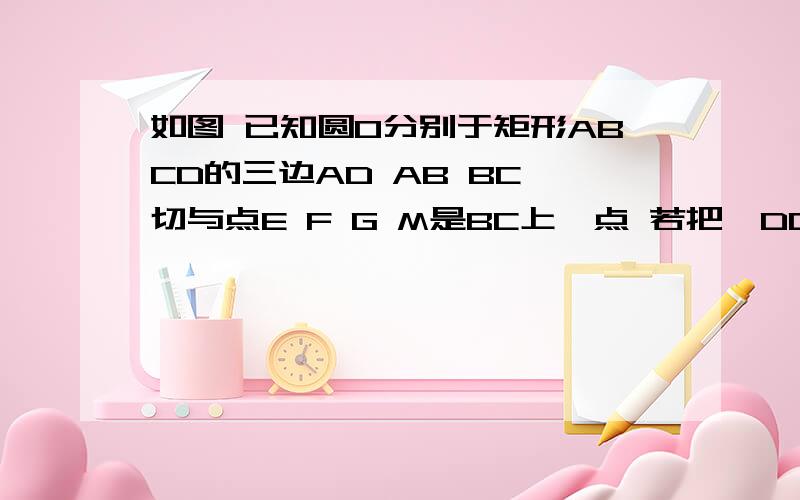 如图 已知圆O分别于矩形ABCD的三边AD AB BC 切与点E F G M是BC上一点 若把△DCM沿DM翻折 使点C