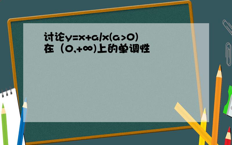 讨论y=x+a/x(a>0)在（0,+∞)上的单调性