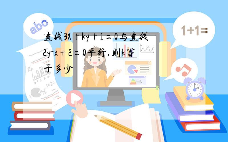 直线3X+ky+1=0与直线2y-x+2=0平行,则k等于多少