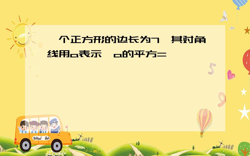 一个正方形的边长为7,其对角线用a表示,a的平方=