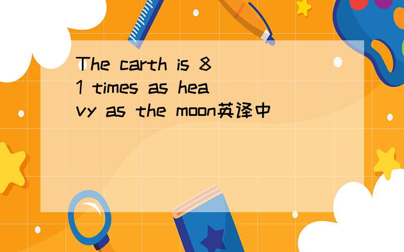 The carth is 81 times as heavy as the moon英译中