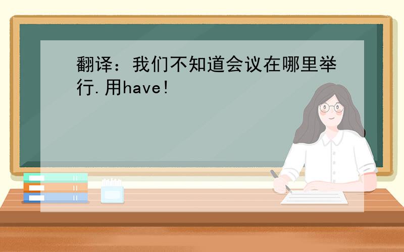 翻译：我们不知道会议在哪里举行.用have!