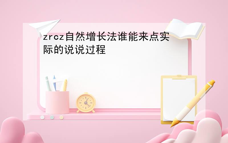 zrcz自然增长法谁能来点实际的说说过程