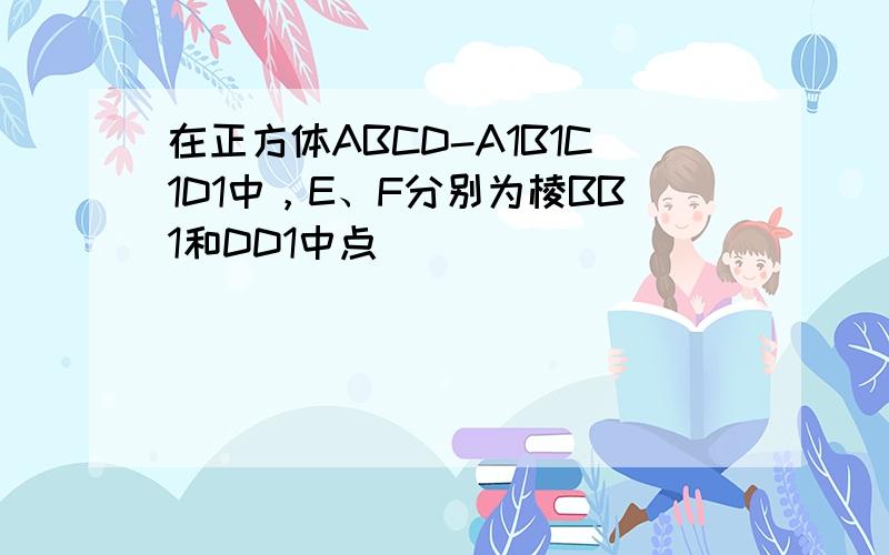 在正方体ABCD-A1B1C1D1中，E、F分别为棱BB1和DD1中点．