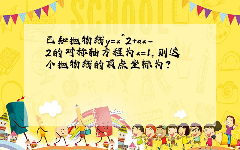 已知抛物线y=x^2+ax-2的对称轴方程为x=1,则这个抛物线的顶点坐标为?