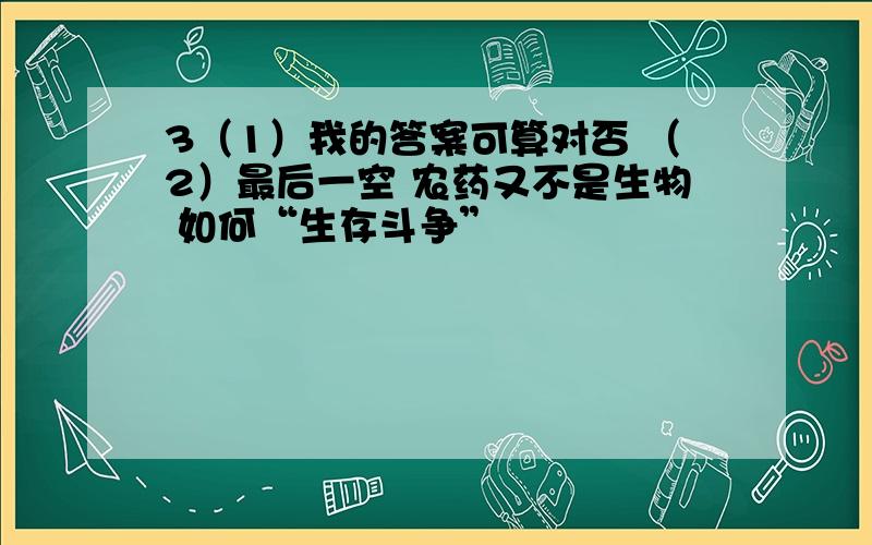 3（1）我的答案可算对否 （2）最后一空 农药又不是生物 如何“生存斗争”