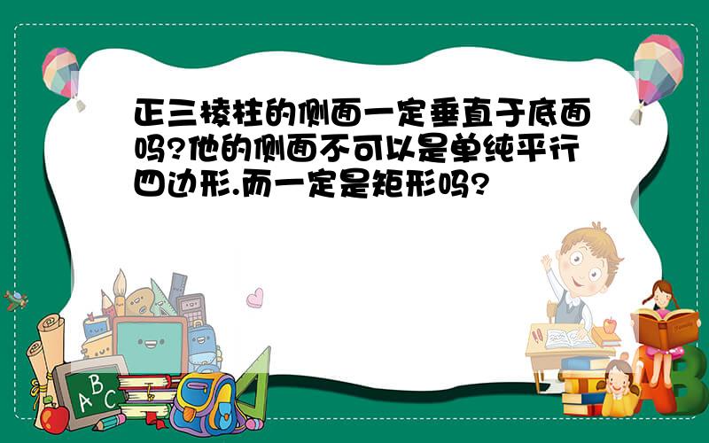 正三棱柱的侧面一定垂直于底面吗?他的侧面不可以是单纯平行四边形.而一定是矩形吗?