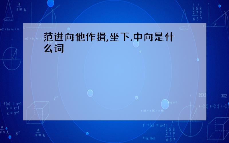 范进向他作揖,坐下.中向是什么词