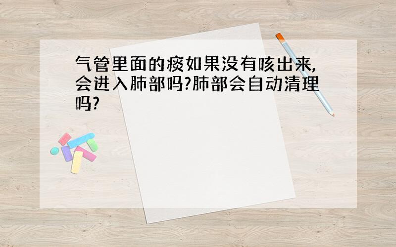 气管里面的痰如果没有咳出来,会进入肺部吗?肺部会自动清理吗?