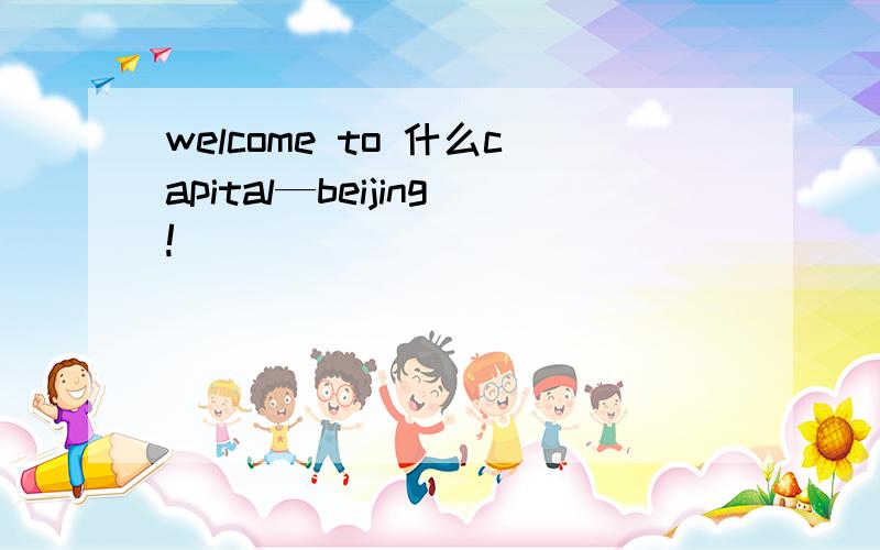 welcome to 什么capital—beijing!