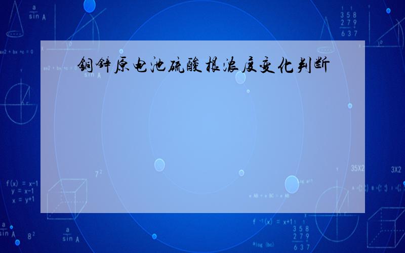 铜锌原电池硫酸根浓度变化判断