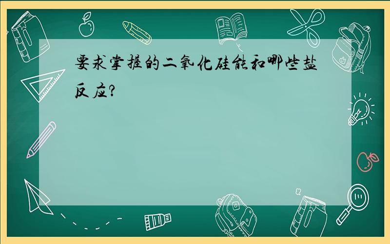 要求掌握的二氧化硅能和哪些盐反应?