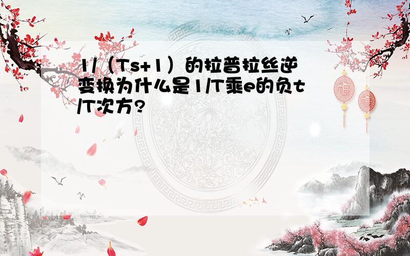 1/（Ts+1）的拉普拉丝逆变换为什么是1/T乘e的负t/T次方?