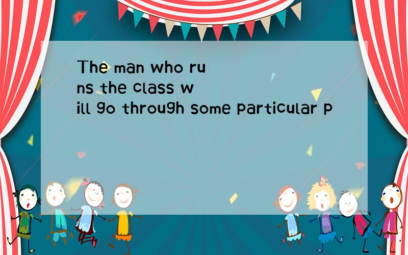 The man who runs the class will go through some particular p