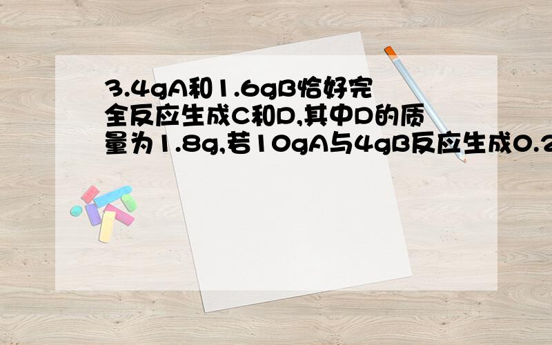 3.4gA和1.6gB恰好完全反应生成C和D,其中D的质量为1.8g,若10gA与4gB反应生成0.25molC,则D的