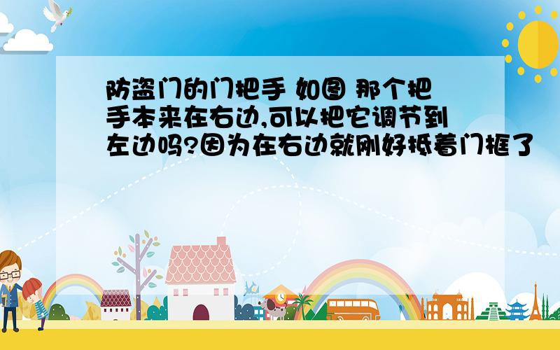 防盗门的门把手 如图 那个把手本来在右边,可以把它调节到左边吗?因为在右边就刚好抵着门框了