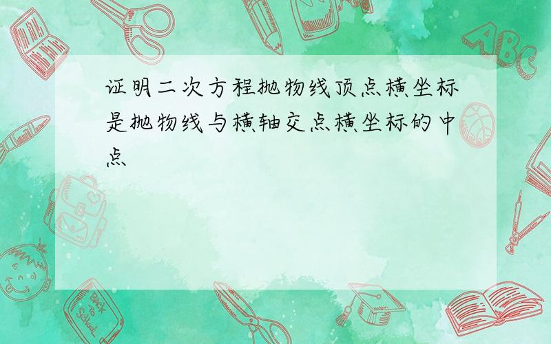 证明二次方程抛物线顶点横坐标是抛物线与横轴交点横坐标的中点