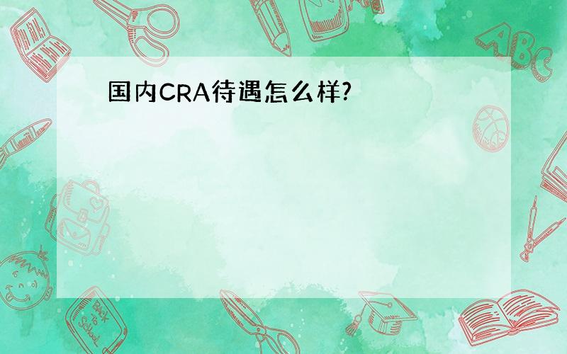 国内CRA待遇怎么样?