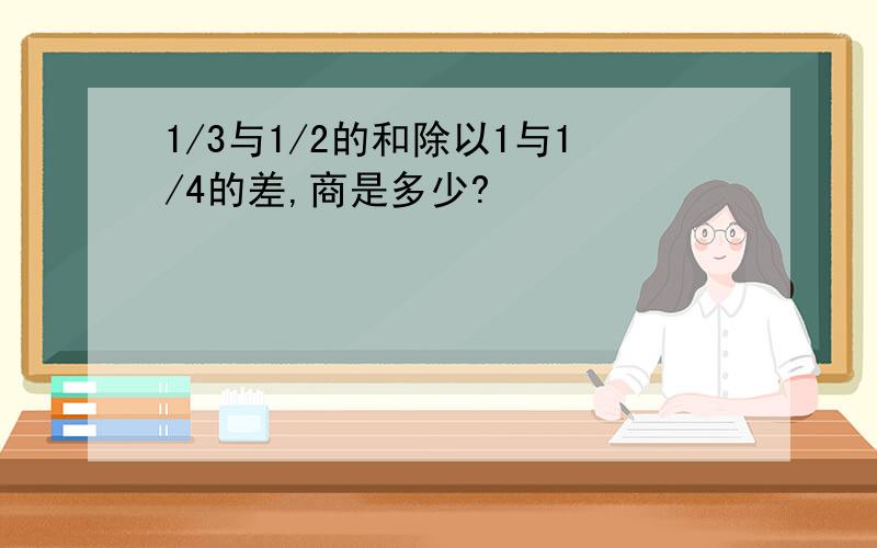 1/3与1/2的和除以1与1/4的差,商是多少?