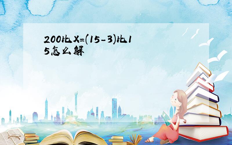 200比X=(15-3)比15怎么解