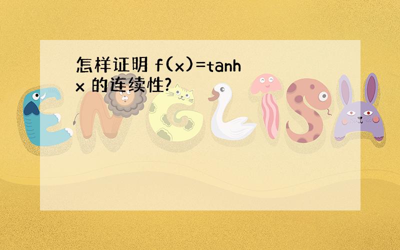 怎样证明 f(x)=tanhx 的连续性?