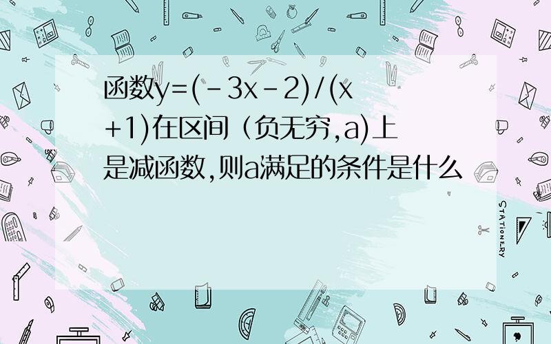 函数y=(-3x-2)/(x+1)在区间（负无穷,a)上是减函数,则a满足的条件是什么