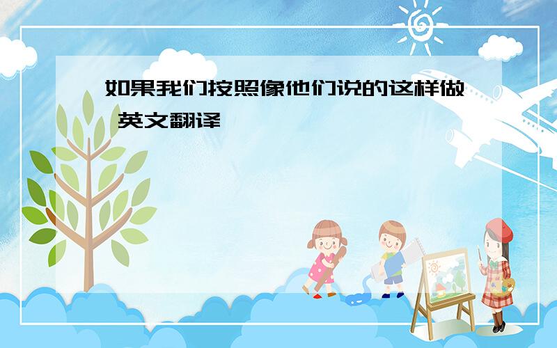 如果我们按照像他们说的这样做 英文翻译