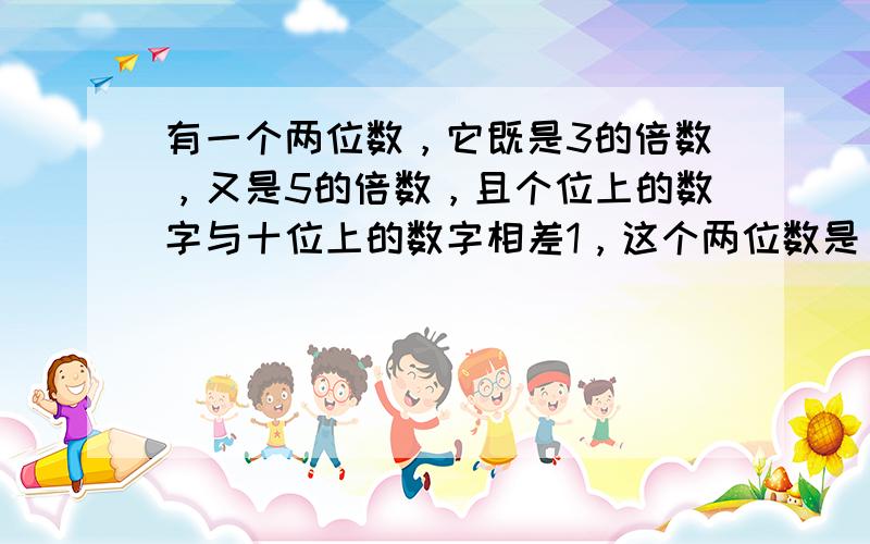 有一个两位数，它既是3的倍数，又是5的倍数，且个位上的数字与十位上的数字相差1，这个两位数是______．