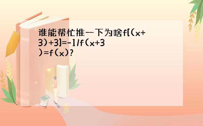 谁能帮忙推一下为啥f[(x+3)+3]=-1/f(x+3)=f(x)?