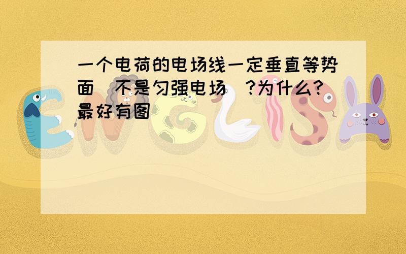 一个电荷的电场线一定垂直等势面（不是匀强电场）?为什么?最好有图