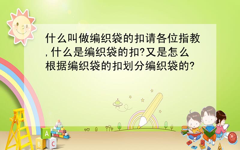 什么叫做编织袋的扣请各位指教,什么是编织袋的扣?又是怎么根据编织袋的扣划分编织袋的?