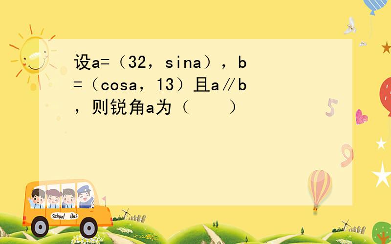 设a=（32，sina），b=（cosa，13）且a∥b，则锐角a为（　　）