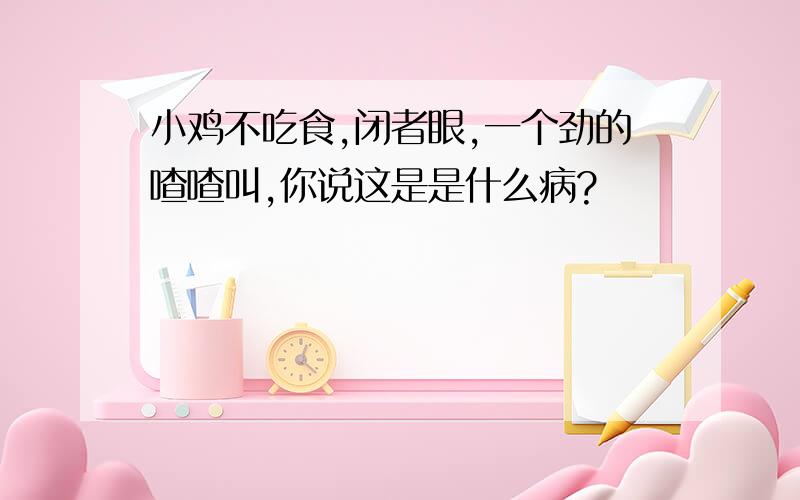 小鸡不吃食,闭者眼,一个劲的喳喳叫,你说这是是什么病?