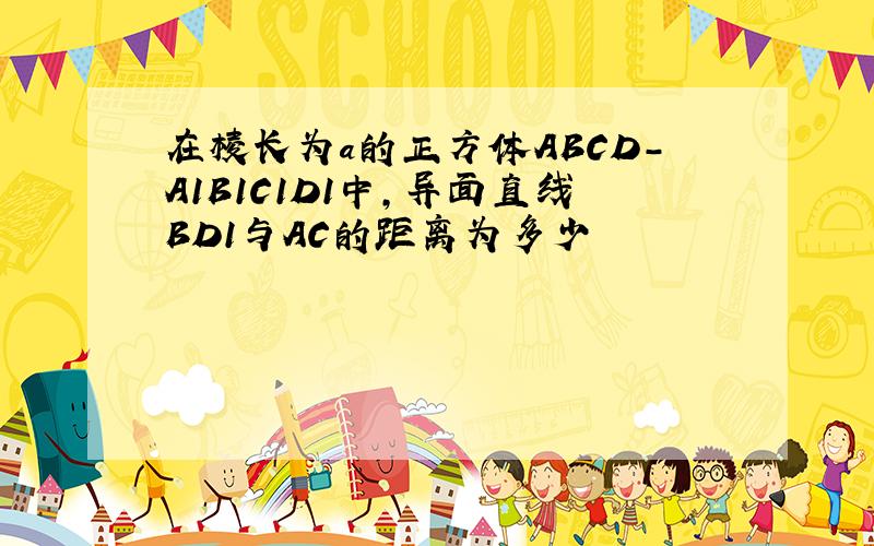 在棱长为a的正方体ABCD-A1B1C1D1中,异面直线BD1与AC的距离为多少