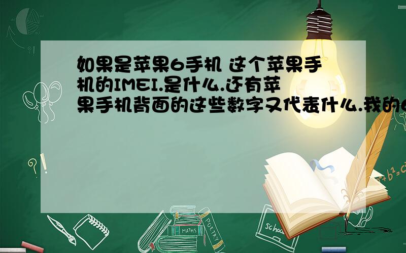 如果是苹果6手机 这个苹果手机的IMEI.是什么.还有苹果手机背面的这些数字又代表什么.我的6背