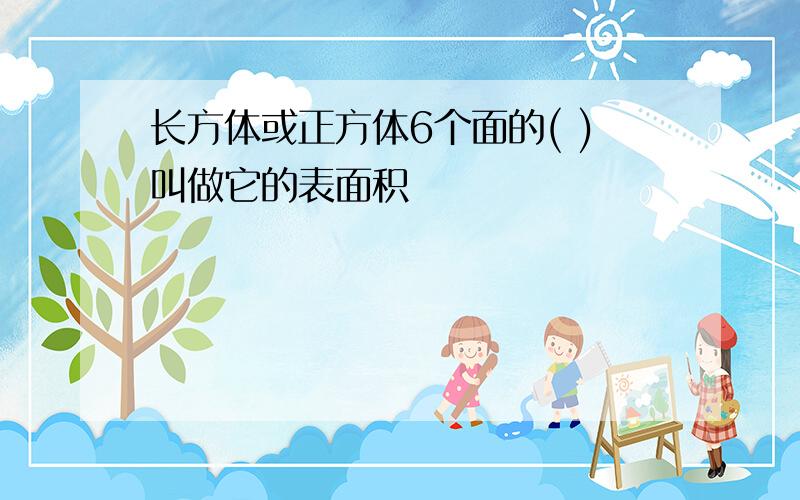 长方体或正方体6个面的( )叫做它的表面积