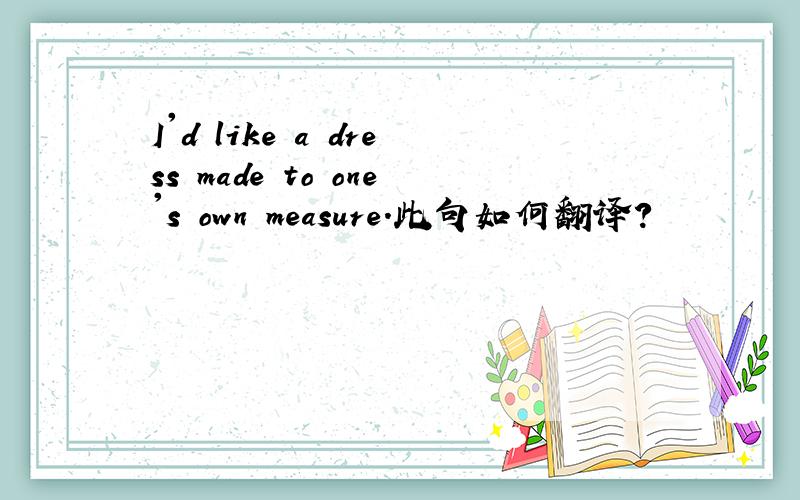 I'd like a dress made to one's own measure.此句如何翻译?