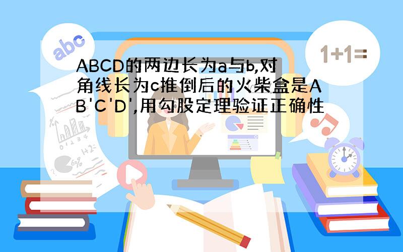 ABCD的两边长为a与b,对角线长为c推倒后的火柴盒是AB'C'D',用勾股定理验证正确性