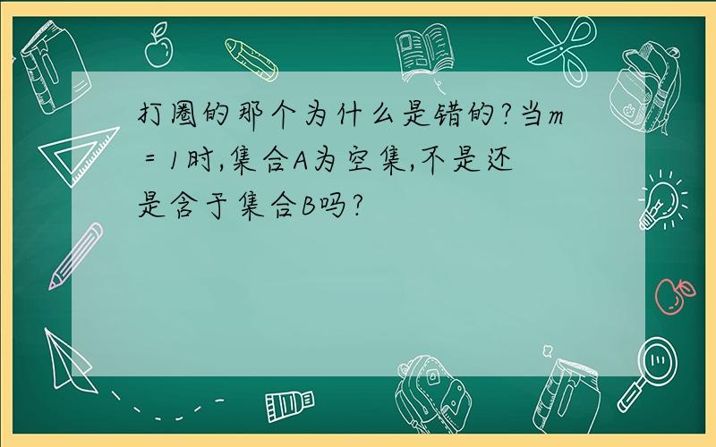 打圈的那个为什么是错的?当m＝1时,集合A为空集,不是还是含于集合B吗?