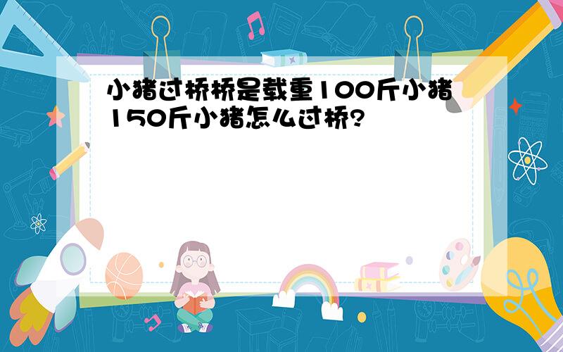 小猪过桥桥是载重100斤小猪150斤小猪怎么过桥?