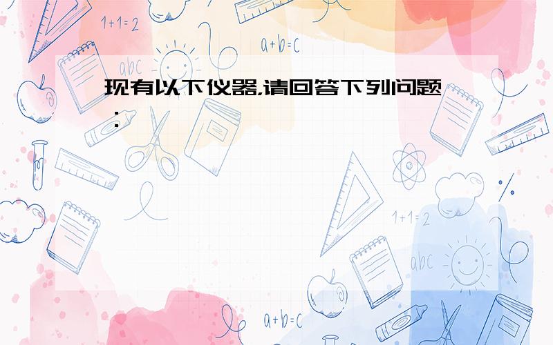 现有以下仪器，请回答下列问题：