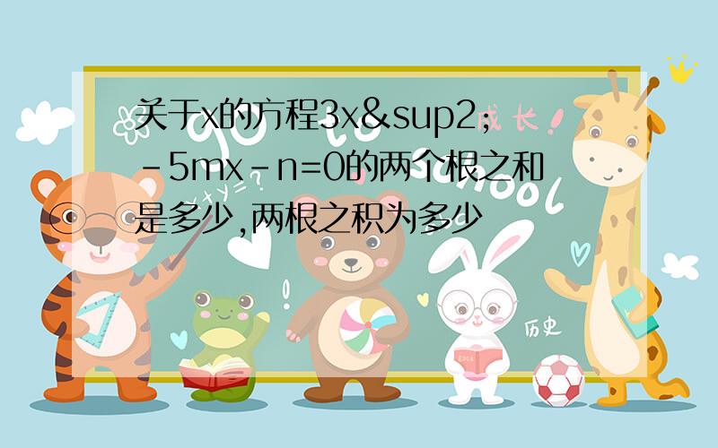 关于x的方程3x²-5mx-n=0的两个根之和是多少,两根之积为多少