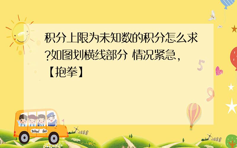 积分上限为未知数的积分怎么求?如图划横线部分 情况紧急,【抱拳】